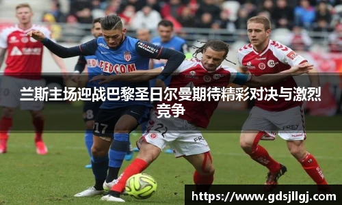 兰斯主场迎战巴黎圣日尔曼期待精彩对决与激烈竞争