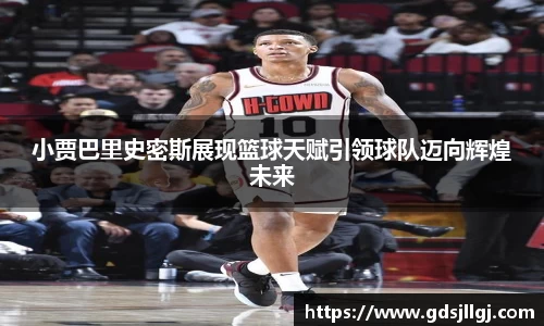 小贾巴里史密斯展现篮球天赋引领球队迈向辉煌未来