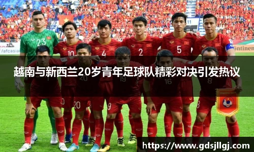 越南与新西兰20岁青年足球队精彩对决引发热议